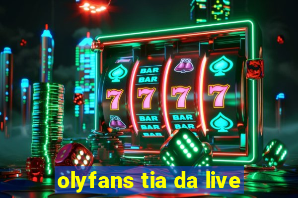 olyfans tia da live